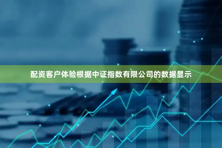 配资客户体验根据中证指数有限公司的数据显示