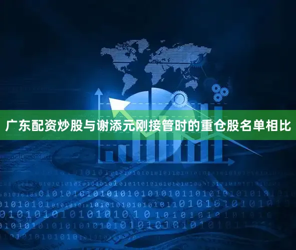 广东配资炒股与谢添元刚接管时的重仓股名单相比