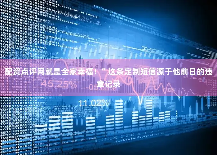 配资点评网就是全家幸福！”这条定制短信源于他前日的违章记录