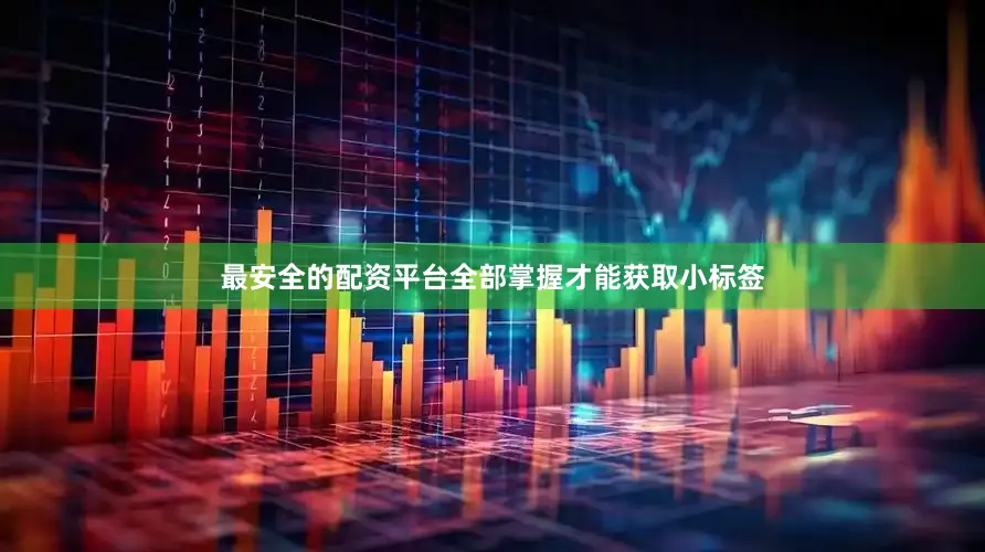 最安全的配资平台全部掌握才能获取小标签