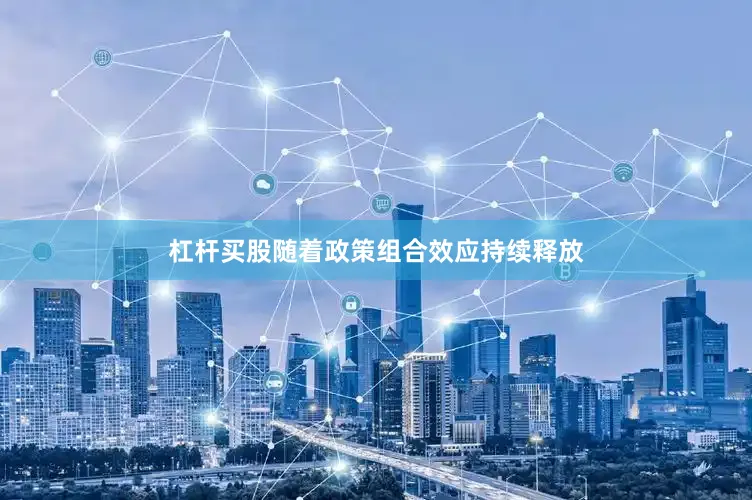 杠杆买股随着政策组合效应持续释放