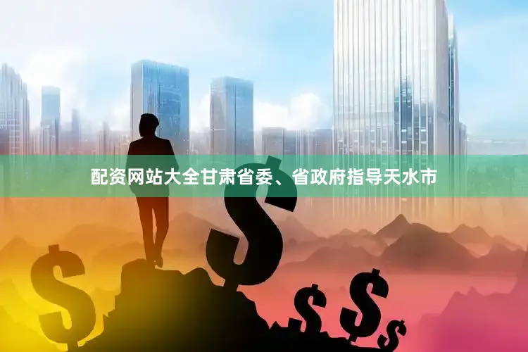 配资网站大全甘肃省委、省政府指导天水市