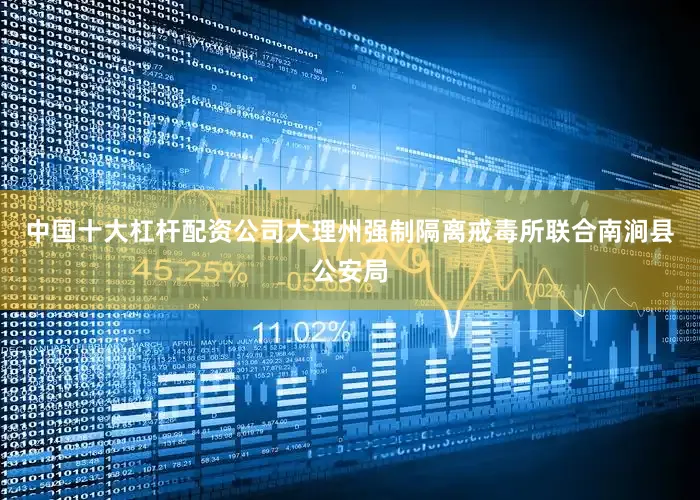 中国十大杠杆配资公司大理州强制隔离戒毒所联合南涧县公安局