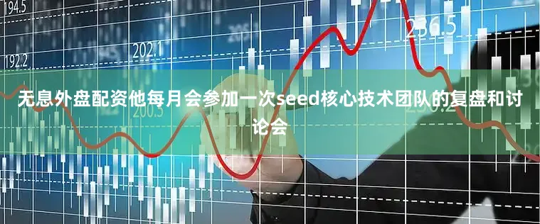 无息外盘配资他每月会参加一次seed核心技术团队的复盘和讨论会