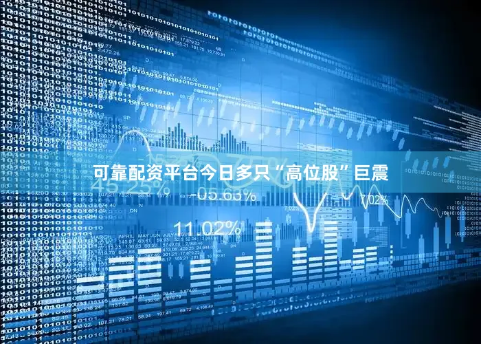 可靠配资平台今日多只“高位股”巨震