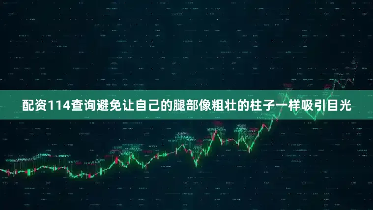配资114查询避免让自己的腿部像粗壮的柱子一样吸引目光