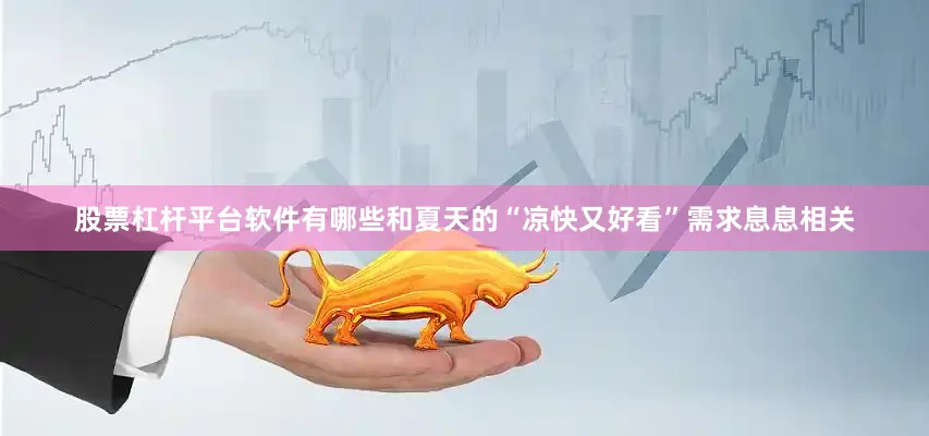 股票杠杆平台软件有哪些和夏天的“凉快又好看”需求息息相关