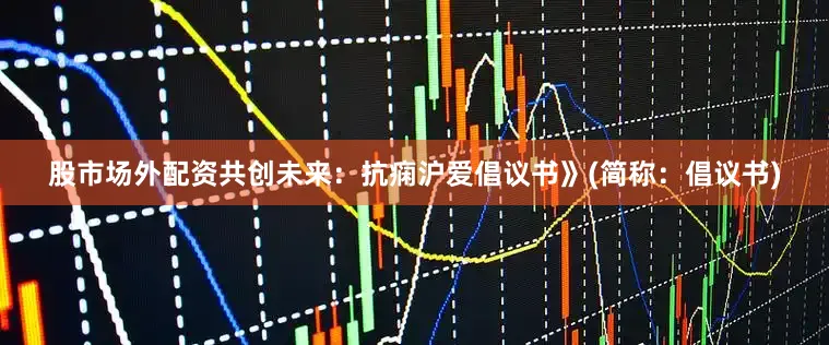股市场外配资共创未来：抗痫沪爱倡议书》(简称：倡议书)
