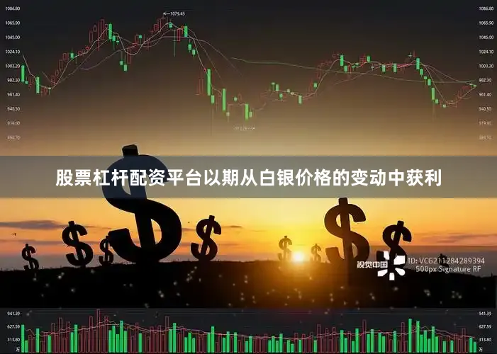 股票杠杆配资平台以期从白银价格的变动中获利