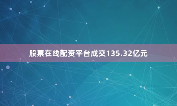 股票在线配资平台成交135.32亿元