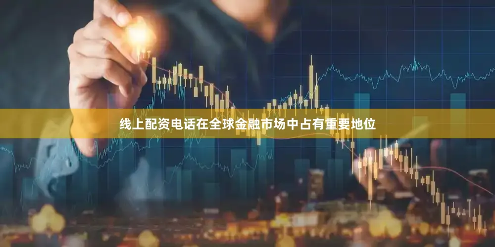 线上配资电话在全球金融市场中占有重要地位