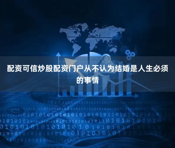 配资可信炒股配资门户从不认为结婚是人生必须的事情