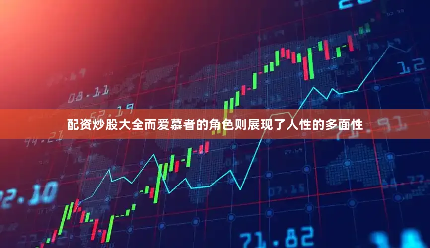 配资炒股大全而爱慕者的角色则展现了人性的多面性