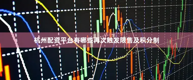 杭州配资平台有哪些再次触发限售及积分制