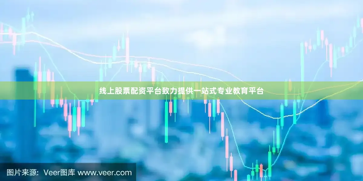 线上股票配资平台致力提供一站式专业教育平台