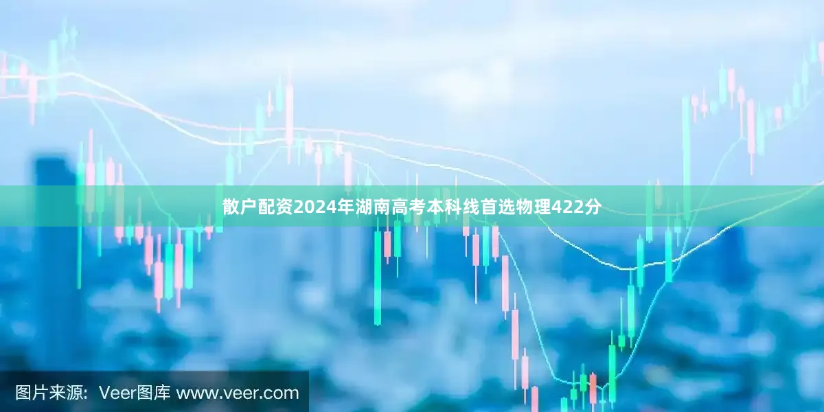 散户配资2024年湖南高考本科线首选物理422分