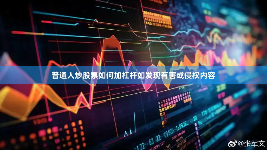 普通人炒股票如何加杠杆如发现有害或侵权内容