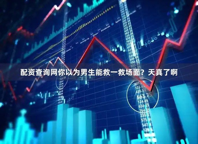 配资查询网你以为男生能救一救场面？天真了啊