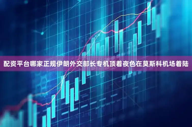 配资平台哪家正规伊朗外交部长专机顶着夜色在莫斯科机场着陆