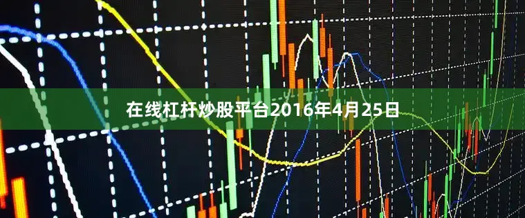 在线杠杆炒股平台2016年4月25日