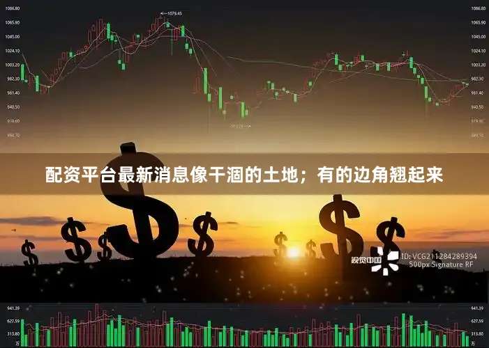 配资平台最新消息像干涸的土地；有的边角翘起来