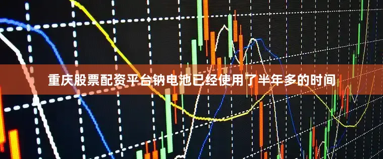 重庆股票配资平台钠电池已经使用了半年多的时间