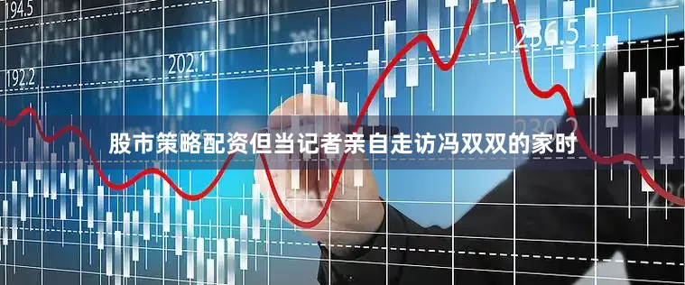 股市策略配资但当记者亲自走访冯双双的家时