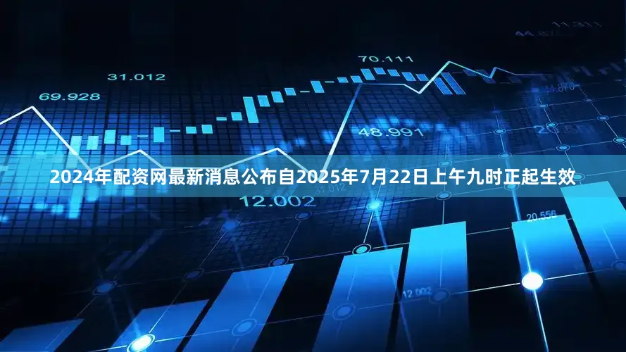 2024年配资网最新消息公布自2025年7月22日上午九时正起生效
