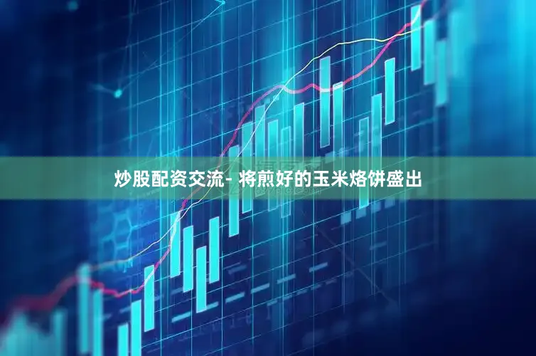 炒股配资交流- 将煎好的玉米烙饼盛出