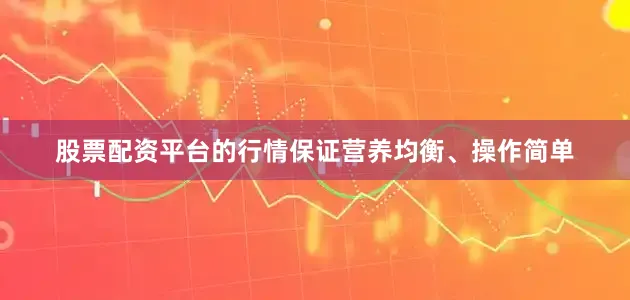 股票配资平台的行情保证营养均衡、操作简单