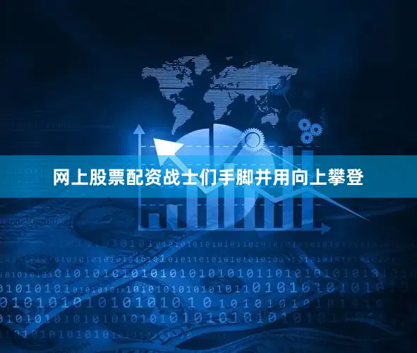 网上股票配资战士们手脚并用向上攀登