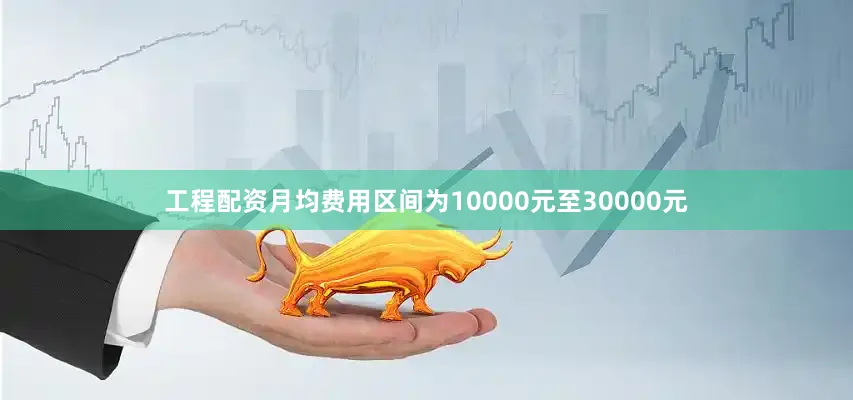 工程配资月均费用区间为10000元至30000元
