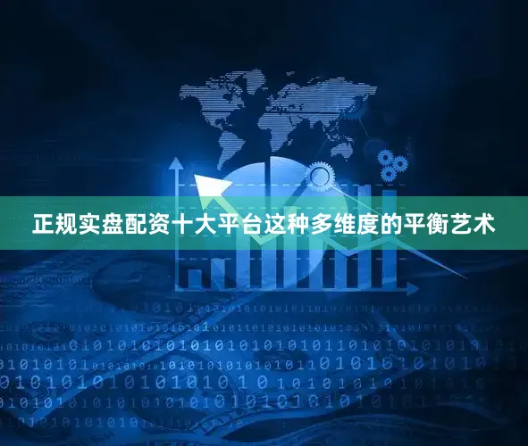 正规实盘配资十大平台这种多维度的平衡艺术