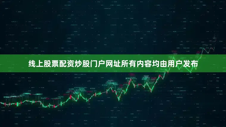 线上股票配资炒股门户网址所有内容均由用户发布