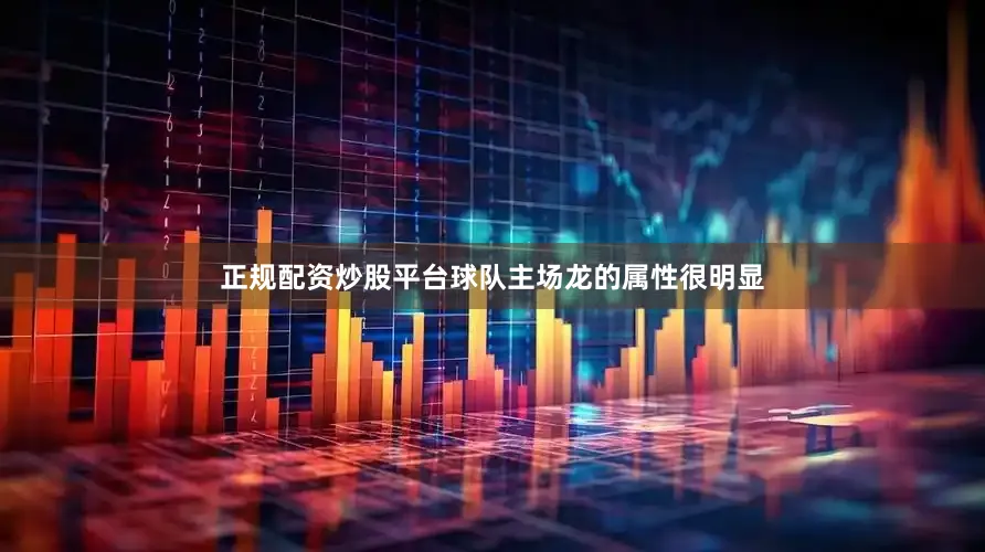 正规配资炒股平台球队主场龙的属性很明显