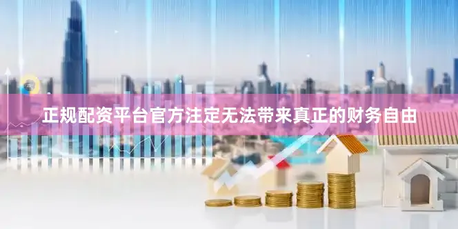 正规配资平台官方注定无法带来真正的财务自由