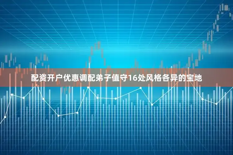 配资开户优惠调配弟子值守16处风格各异的宝地