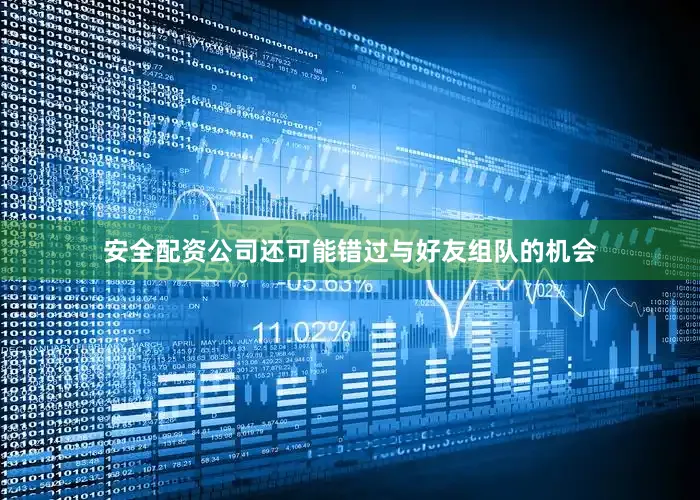 安全配资公司还可能错过与好友组队的机会