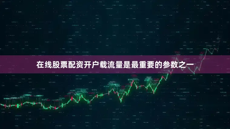 在线股票配资开户载流量是最重要的参数之一