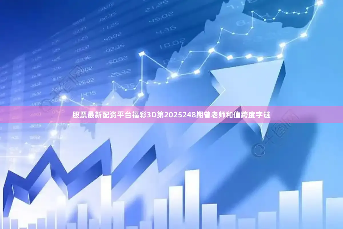 股票最新配资平台福彩3D第2025248期曾老师和值跨度字谜