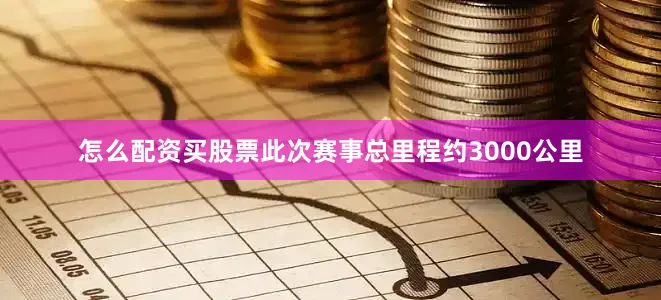 怎么配资买股票此次赛事总里程约3000公里