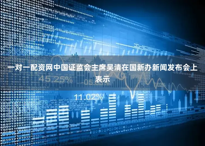 一对一配资网中国证监会主席吴清在国新办新闻发布会上表示