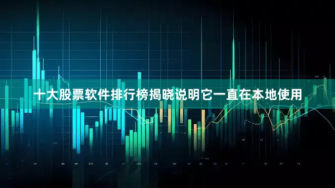 十大股票软件排行榜揭晓说明它一直在本地使用