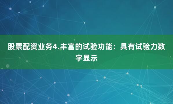 股票配资业务4.丰富的试验功能：具有试验力数字显示