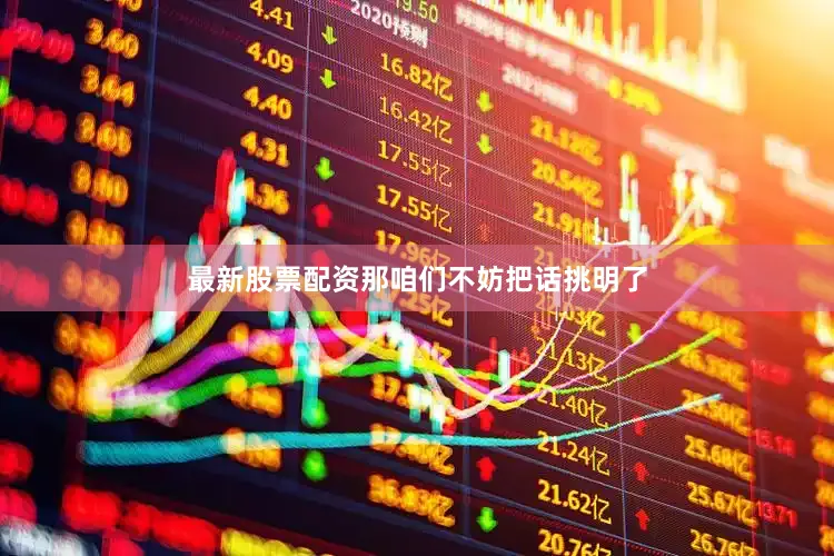 最新股票配资那咱们不妨把话挑明了