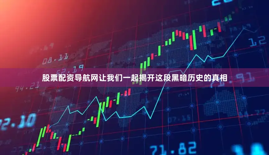 股票配资导航网让我们一起揭开这段黑暗历史的真相