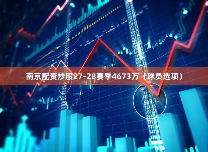 南京配资炒股27-28赛季4673万（球员选项）