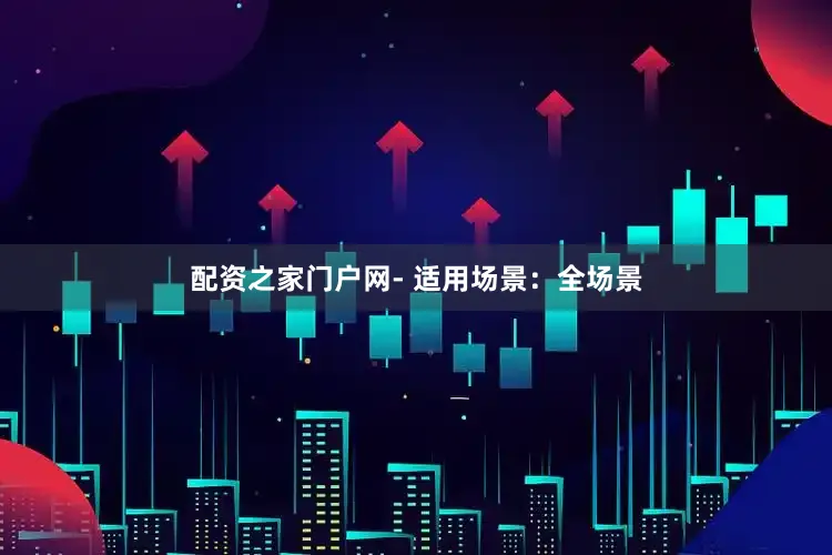 配资之家门户网- 适用场景：全场景