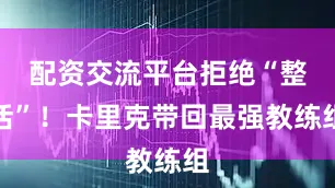 配资交流平台拒绝“整活”！卡里克带回最强教练组