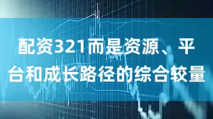 配资321而是资源、平台和成长路径的综合较量